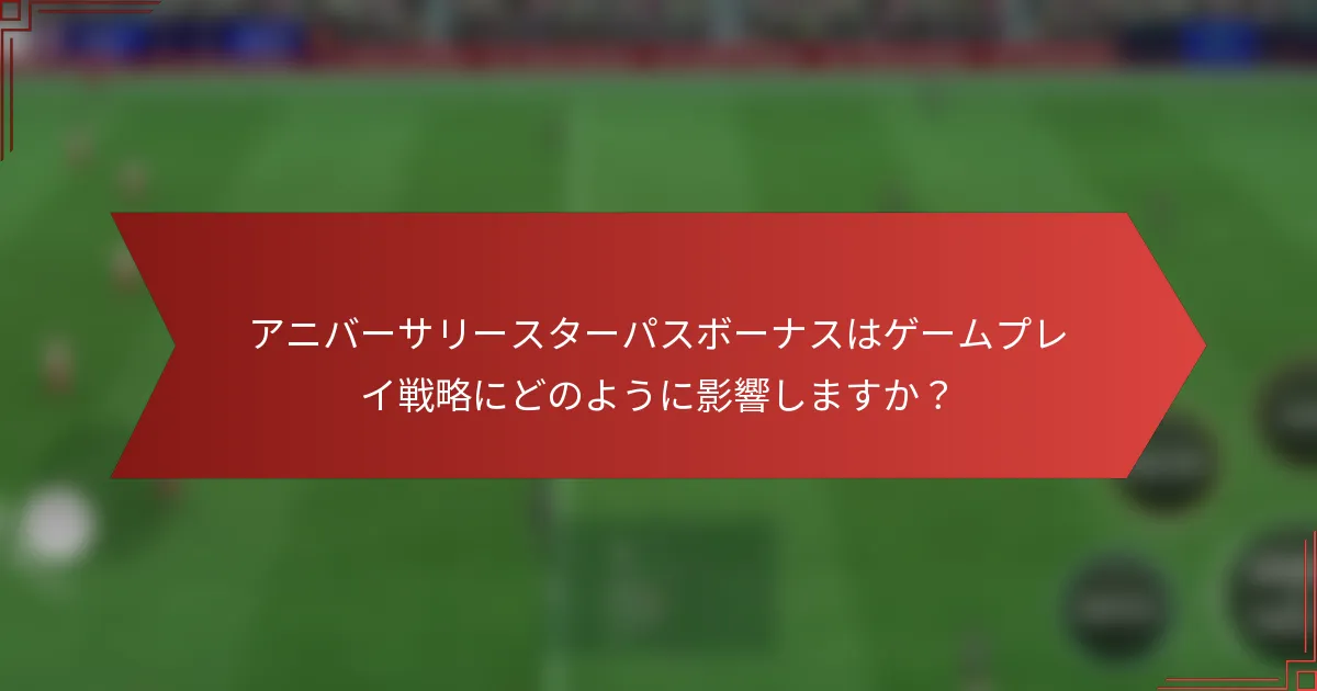 アニバーサリースターパスボーナスはゲームプレイ戦略にどのように影響しますか？