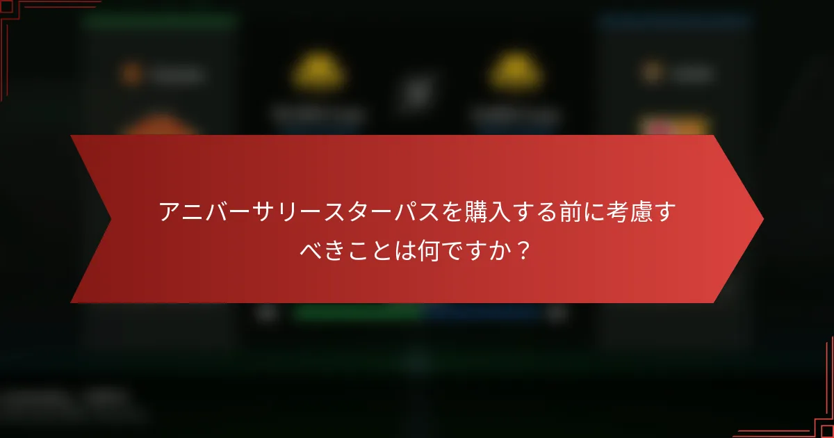 アニバーサリースターパスを購入する前に考慮すべきことは何ですか？