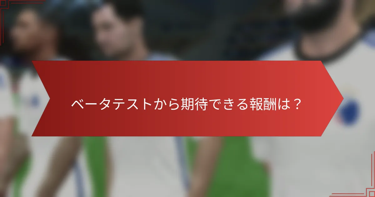 ベータテストから期待できる報酬は？