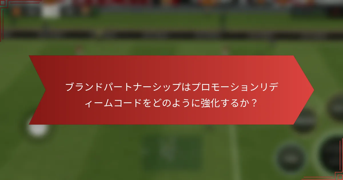 ブランドパートナーシップはプロモーションリディームコードをどのように強化するか？