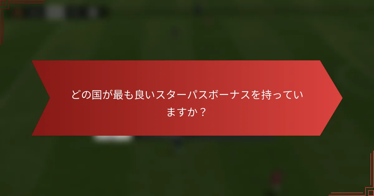 どの国が最も良いスターパスボーナスを持っていますか？