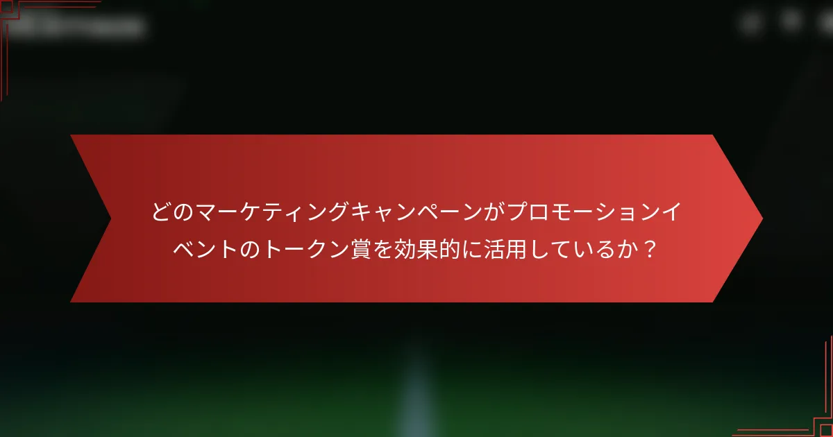 どのマーケティングキャンペーンがプロモーションイベントのトークン賞を効果的に活用しているか？