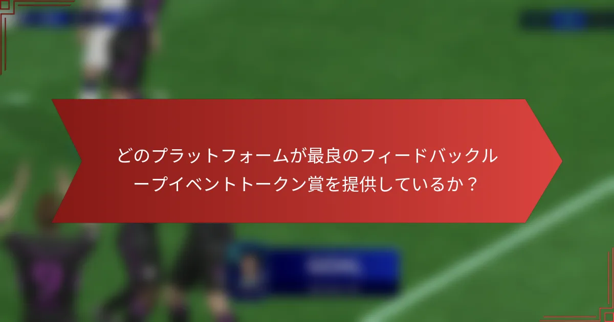 どのプラットフォームが最良のフィードバックループイベントトークン賞を提供しているか?