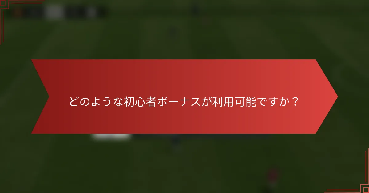 どのような初心者ボーナスが利用可能ですか？