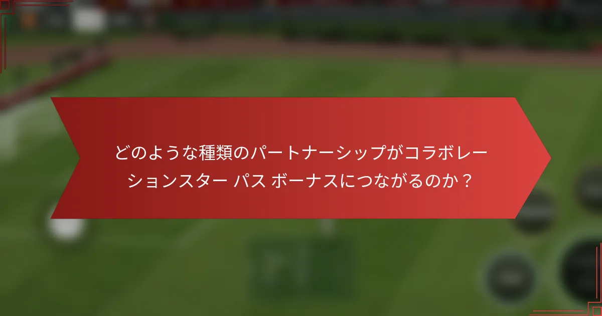 どのような種類のパートナーシップがコラボレーションスター パス ボーナスにつながるのか？