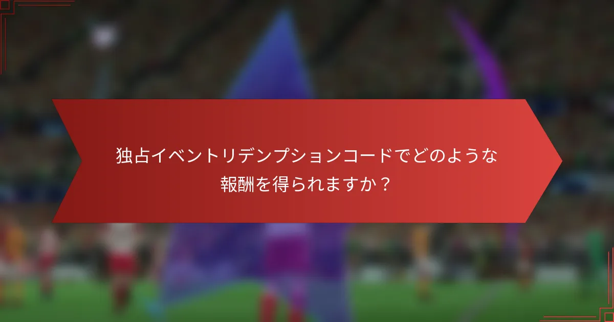 独占イベントリデンプションコードでどのような報酬を得られますか?