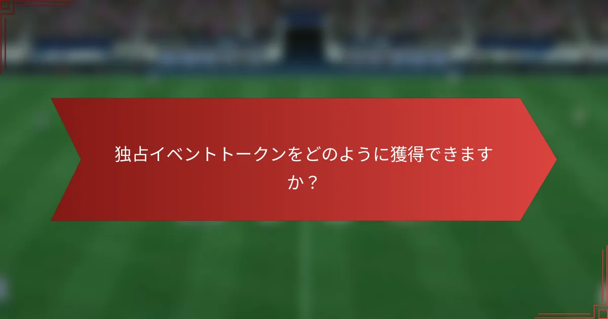 独占イベントトークンをどのように獲得できますか？