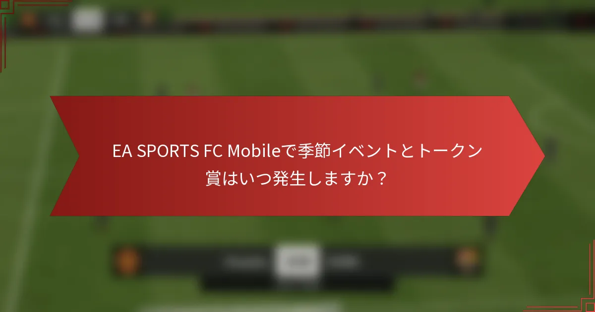 EA SPORTS FC Mobileで季節イベントとトークン賞はいつ発生しますか？