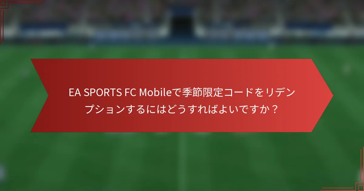 EA SPORTS FC Mobileで季節限定コードをリデンプションするにはどうすればよいですか?