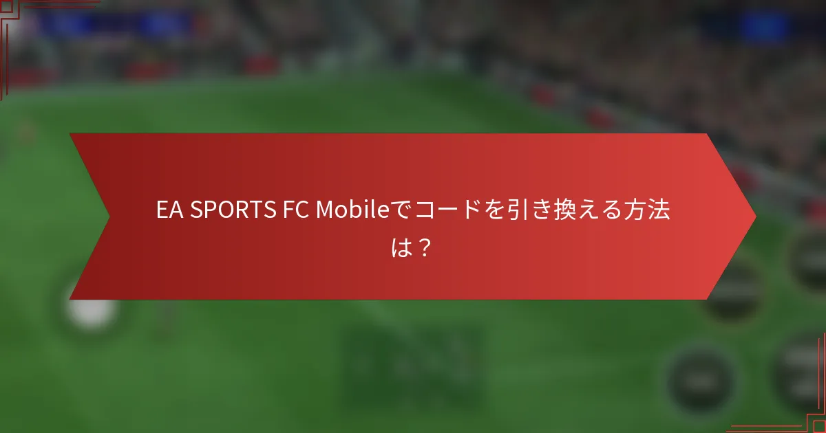 EA SPORTS FC Mobileでコードを引き換える方法は？