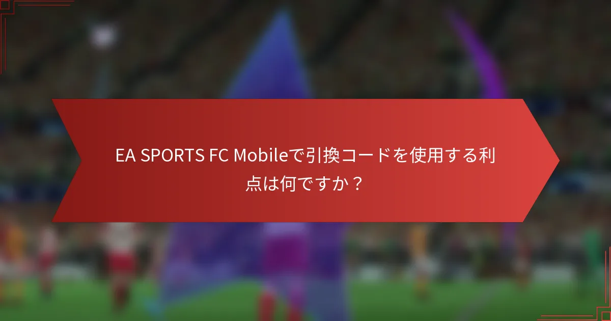 EA SPORTS FC Mobileで引換コードを使用する利点は何ですか？