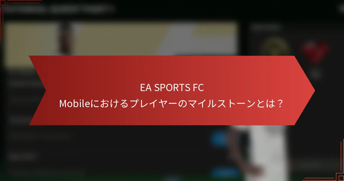 EA SPORTS FC Mobileにおけるプレイヤーのマイルストーンとは？