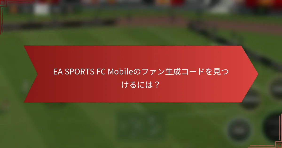 EA SPORTS FC Mobileのファン生成コードを見つけるには?