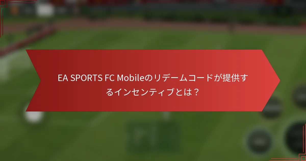 EA SPORTS FC Mobileのリデームコードが提供するインセンティブとは？