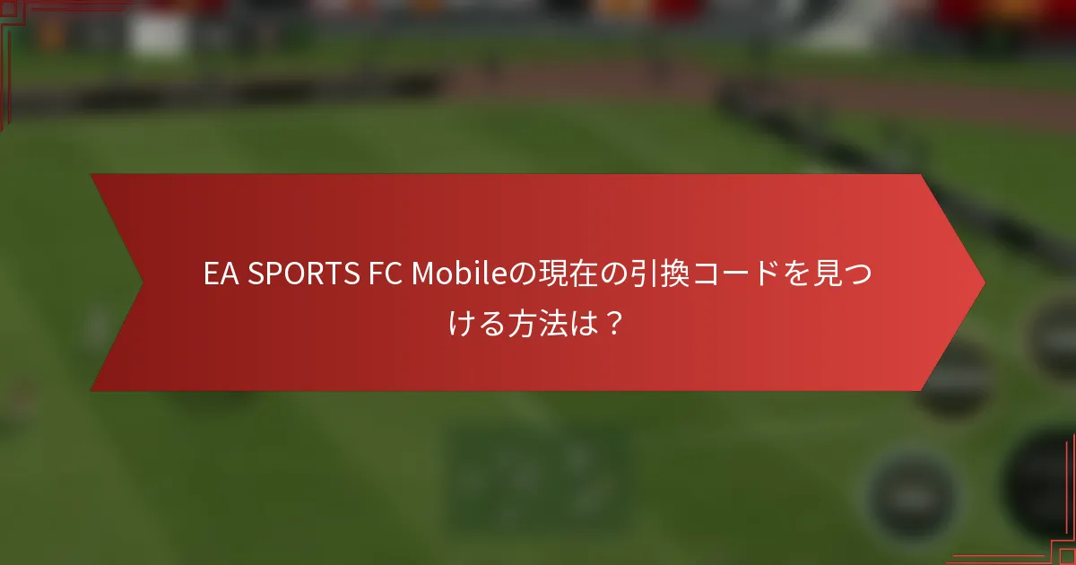 EA SPORTS FC Mobileの現在の引換コードを見つける方法は?