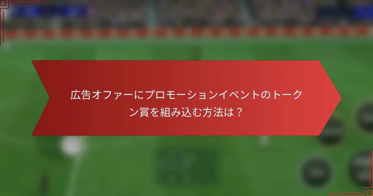 広告オファーにプロモーションイベントのトークン賞を組み込む方法は？