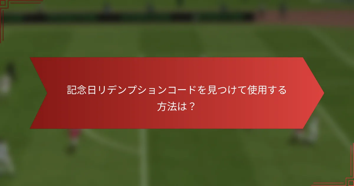 記念日リデンプションコードを見つけて使用する方法は？