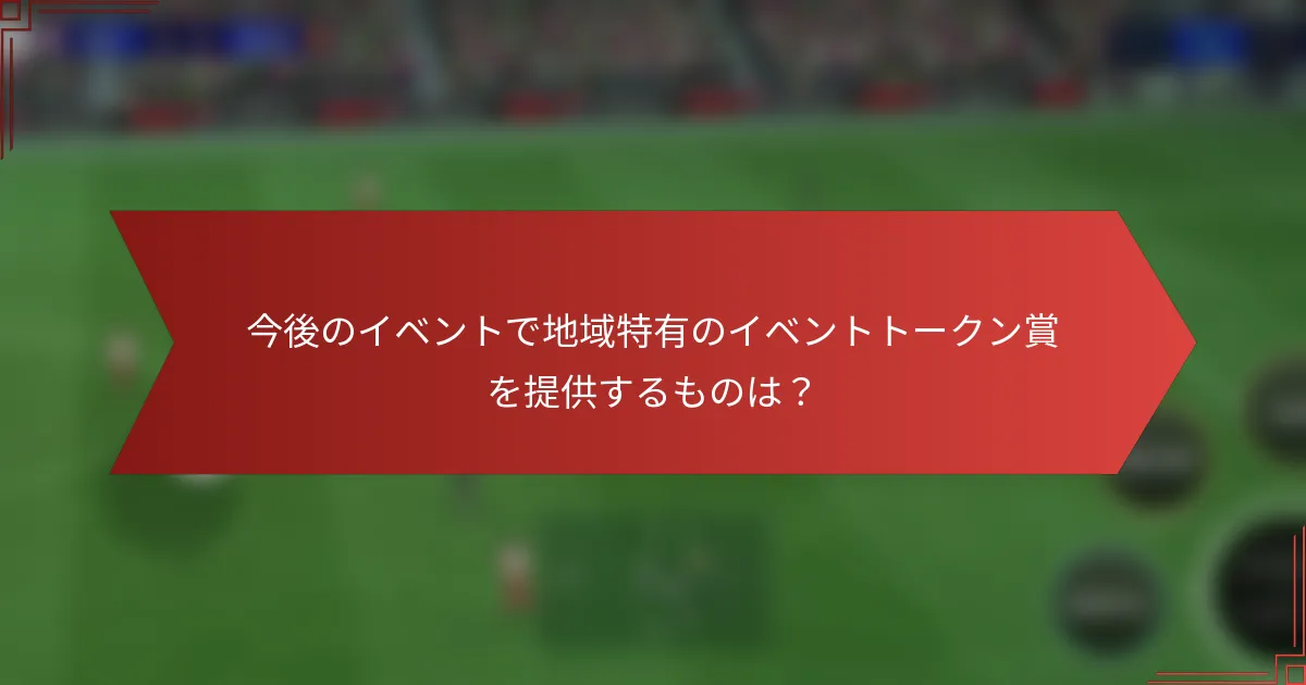 今後のイベントで地域特有のイベントトークン賞を提供するものは?