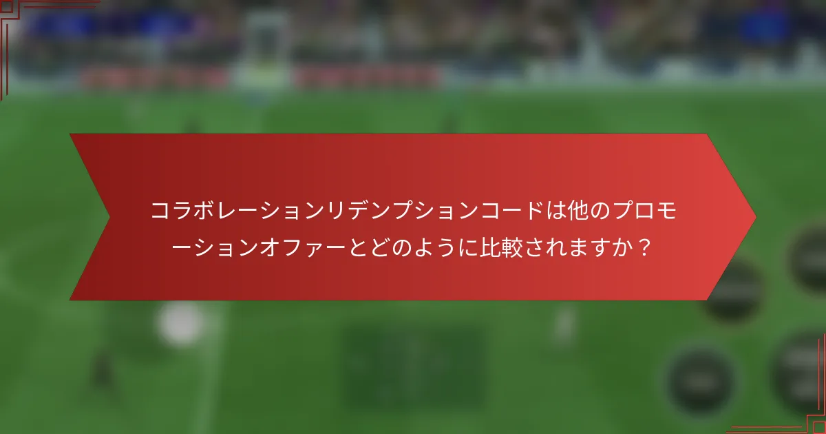 コラボレーションリデンプションコードは他のプロモーションオファーとどのように比較されますか？