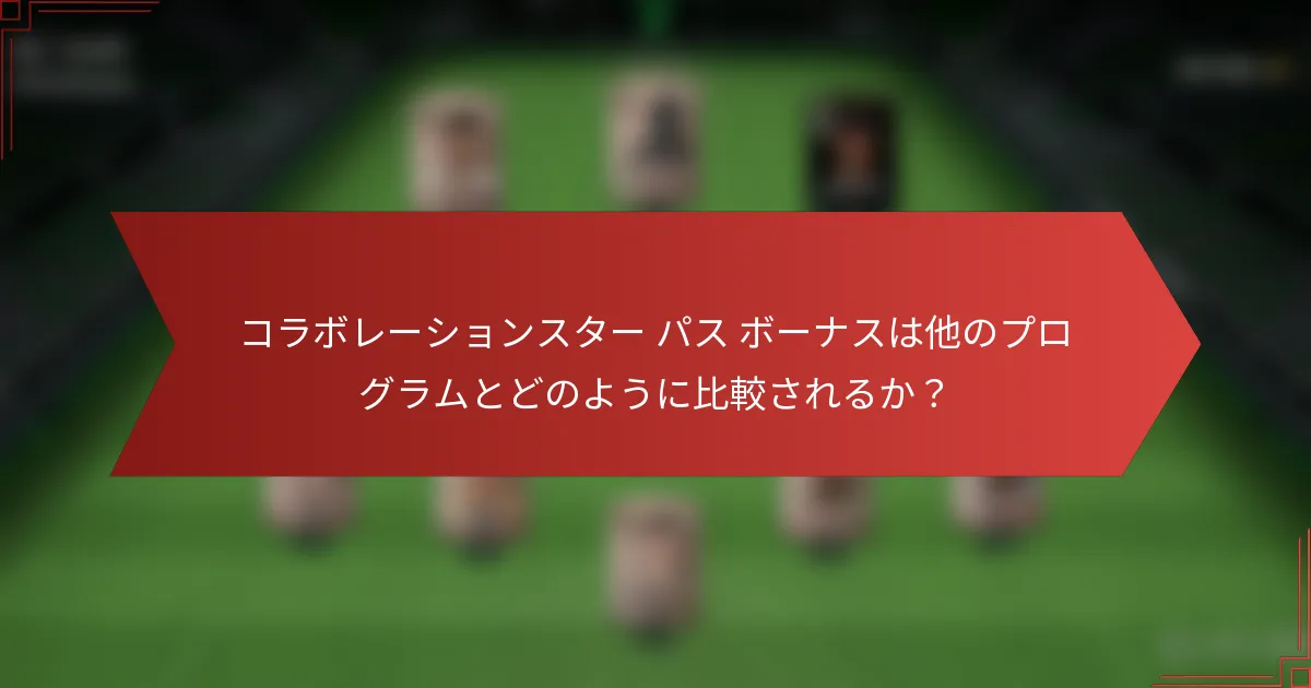 コラボレーションスター パス ボーナスは他のプログラムとどのように比較されるか？