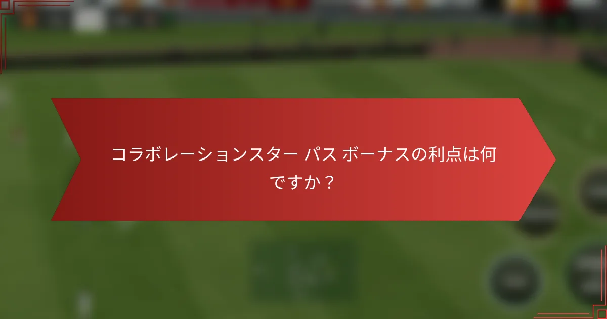 コラボレーションスター パス ボーナスの利点は何ですか？