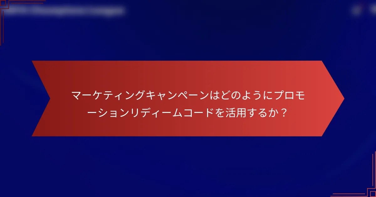 マーケティングキャンペーンはどのようにプロモーションリディームコードを活用するか？