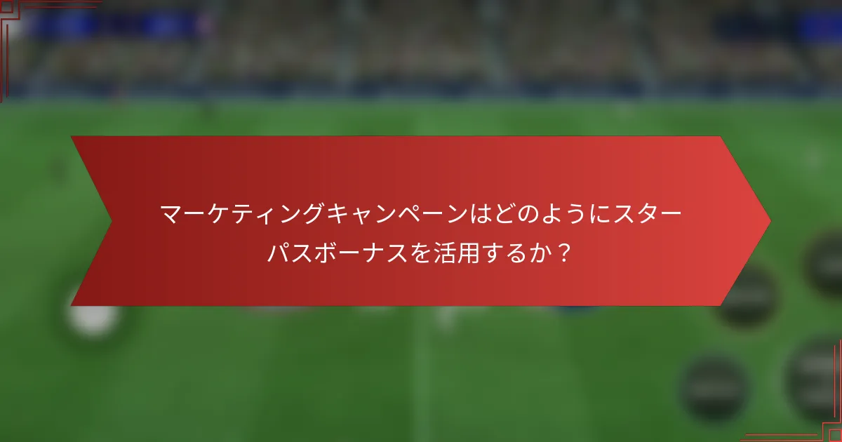マーケティングキャンペーンはどのようにスターパスボーナスを活用するか？