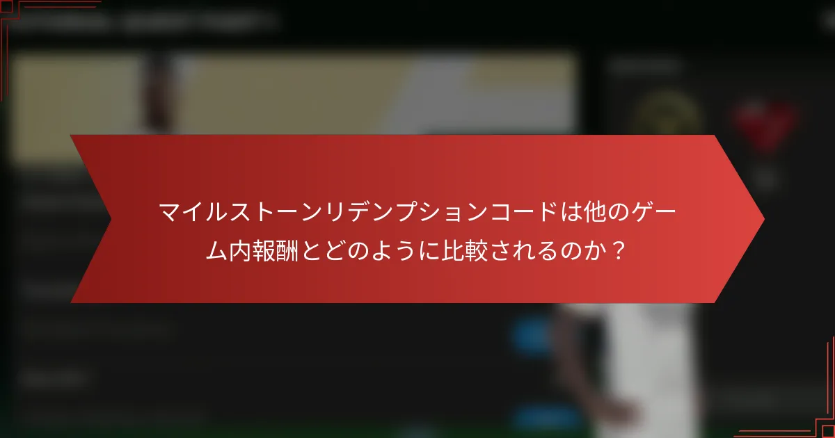 マイルストーンリデンプションコードは他のゲーム内報酬とどのように比較されるのか？