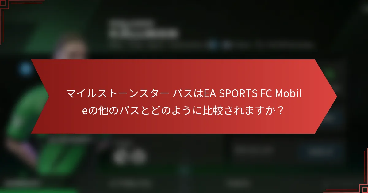 マイルストーンスター パスはEA SPORTS FC Mobileの他のパスとどのように比較されますか？