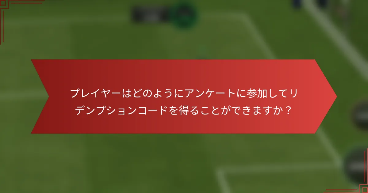 プレイヤーはどのようにアンケートに参加してリデンプションコードを得ることができますか？