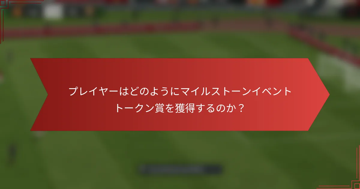 プレイヤーはどのようにマイルストーンイベントトークン賞を獲得するのか？