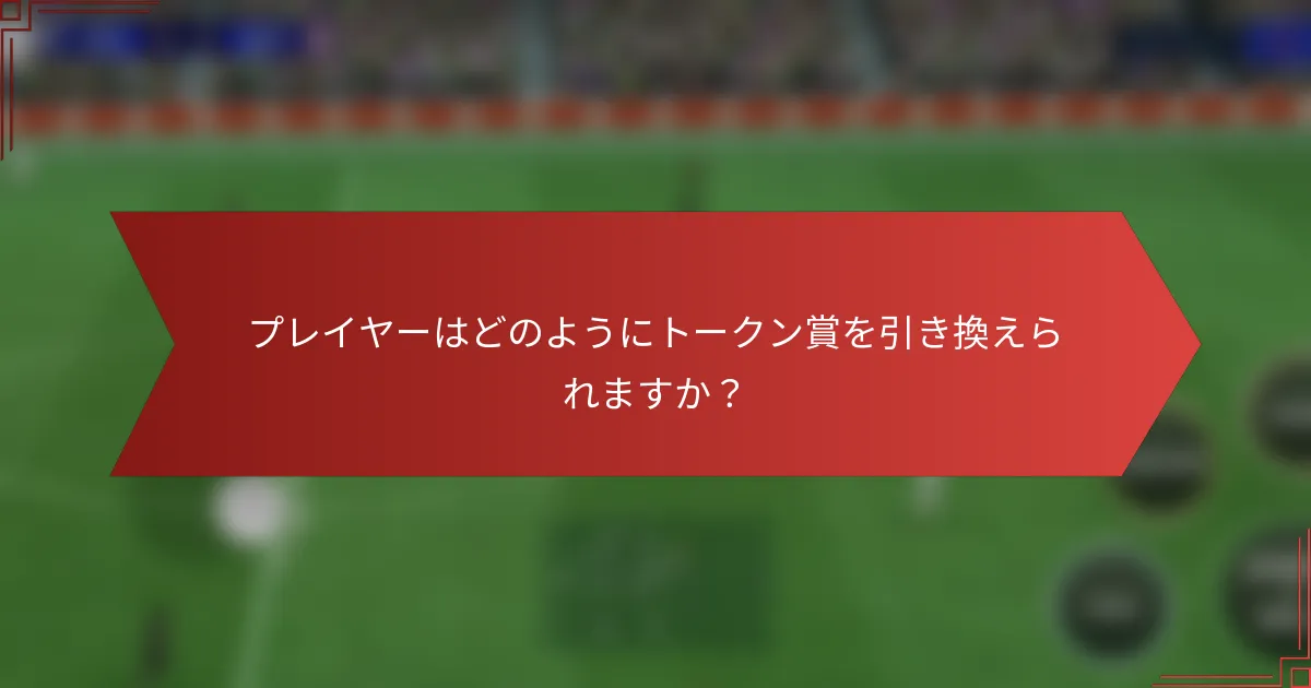 プレイヤーはどのようにトークン賞を引き換えられますか？