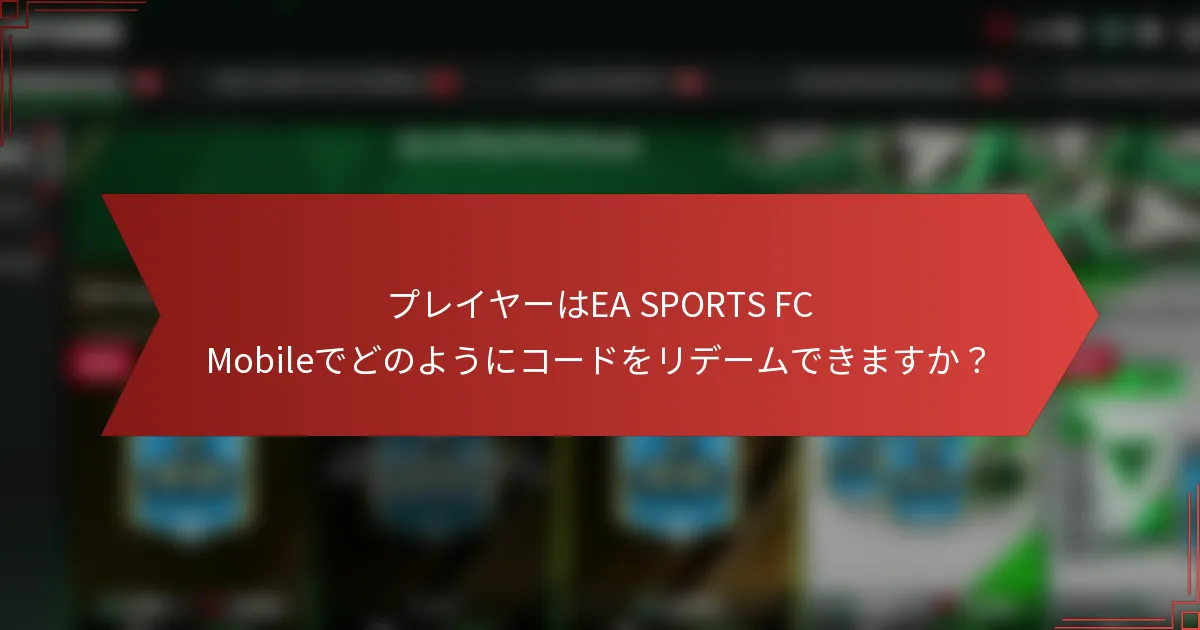 プレイヤーはEA SPORTS FC Mobileでどのようにコードをリデームできますか？