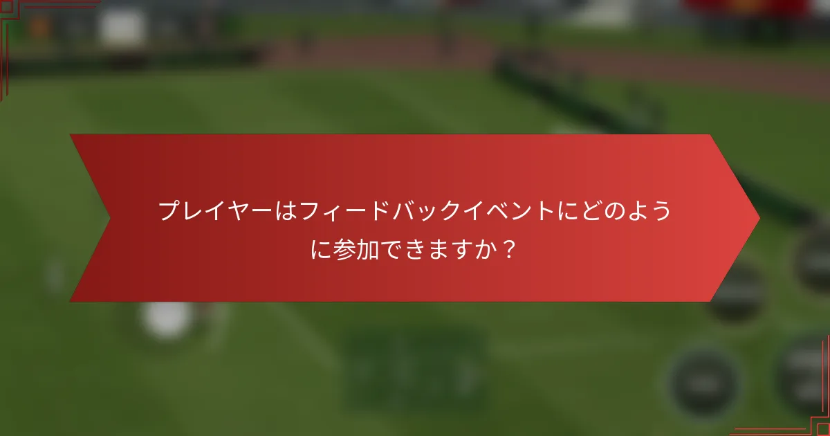プレイヤーはフィードバックイベントにどのように参加できますか？
