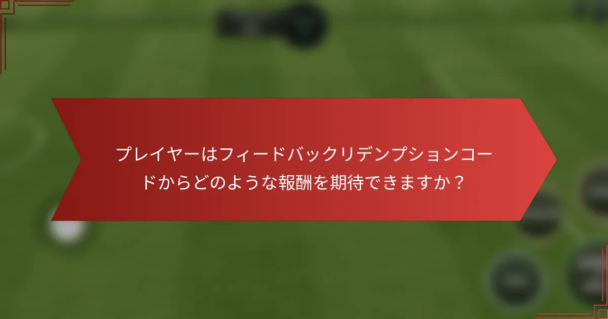 プレイヤーはフィードバックリデンプションコードからどのような報酬を期待できますか？