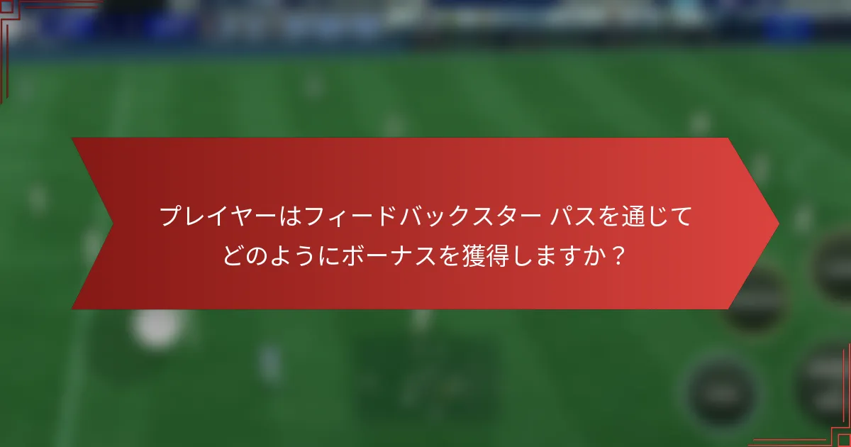 プレイヤーはフィードバックスター パスを通じてどのようにボーナスを獲得しますか？