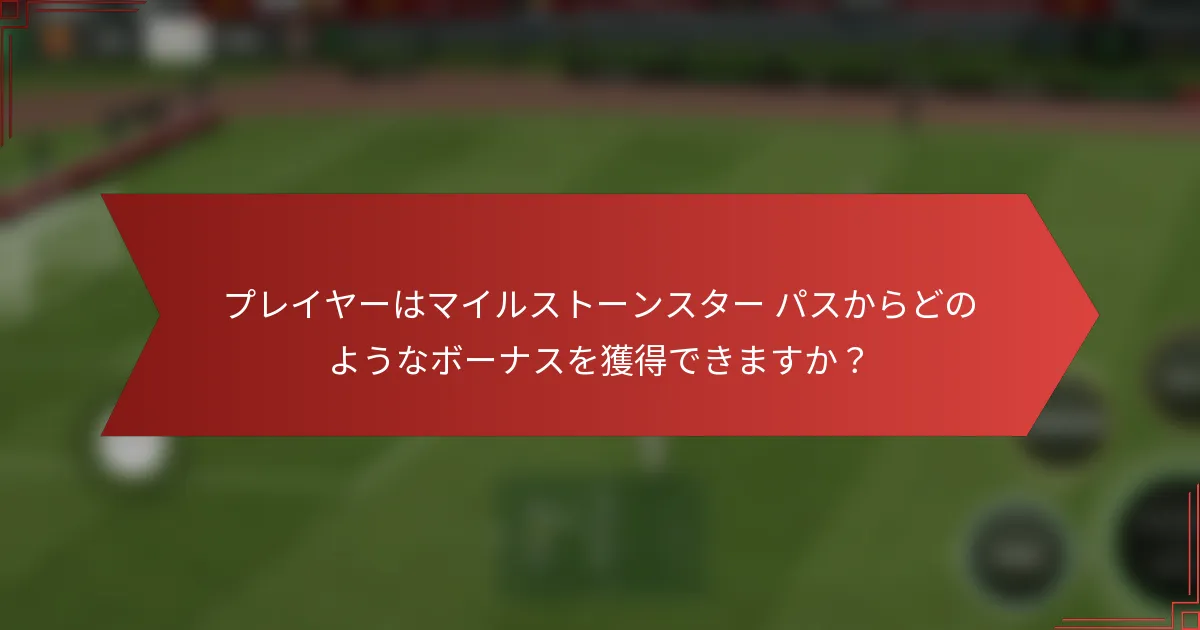 プレイヤーはマイルストーンスター パスからどのようなボーナスを獲得できますか？