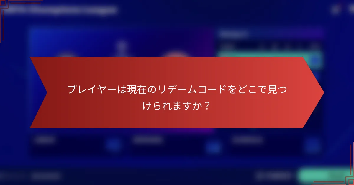 プレイヤーは現在のリデームコードをどこで見つけられますか？