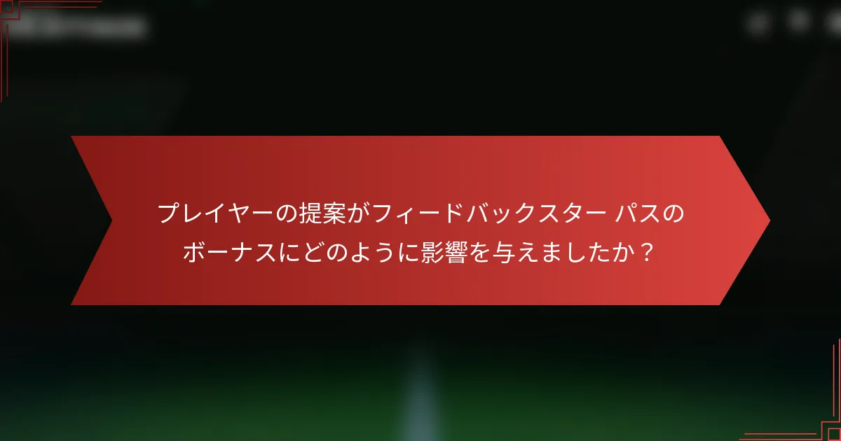 プレイヤーの提案がフィードバックスター パスのボーナスにどのように影響を与えましたか？