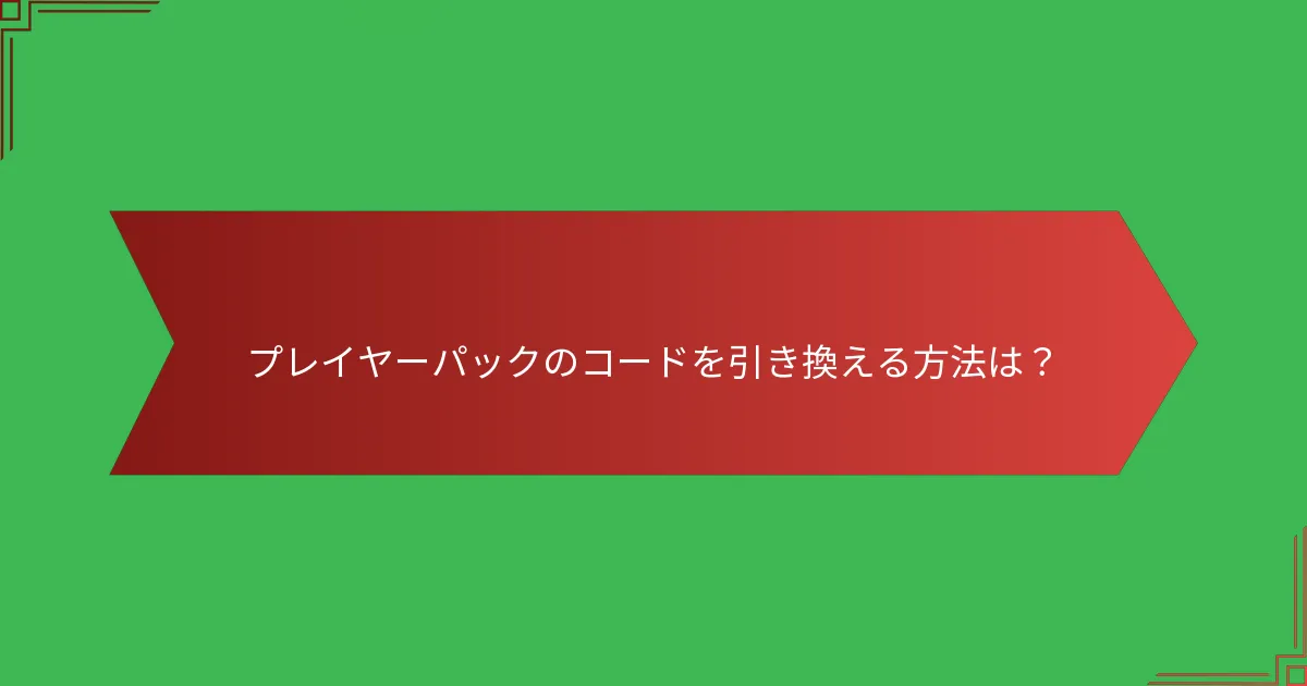 プレイヤーパックのコードを引き換える方法は？