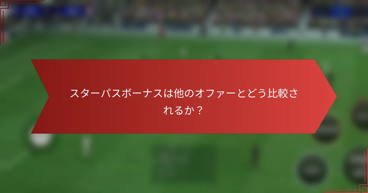 スターパスボーナスは他のオファーとどう比較されるか?