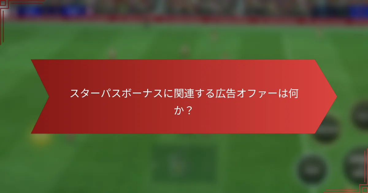 スターパスボーナスに関連する広告オファーは何か？