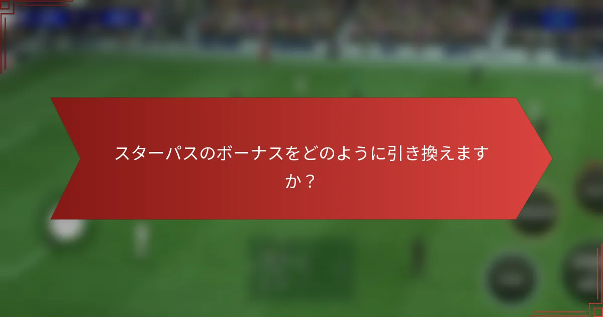 スターパスのボーナスをどのように引き換えますか？