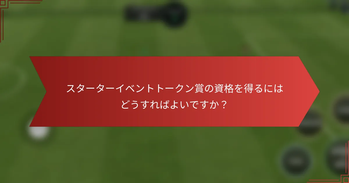 スターターイベントトークン賞の資格を得るにはどうすればよいですか？