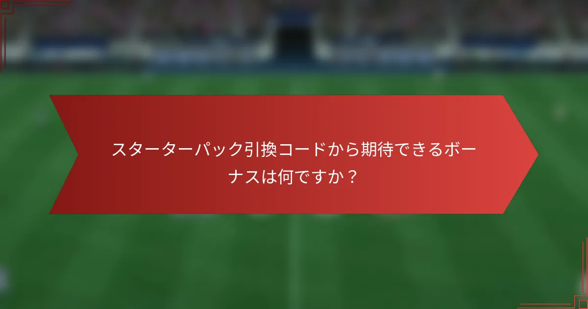 スターターパック引換コードから期待できるボーナスは何ですか?