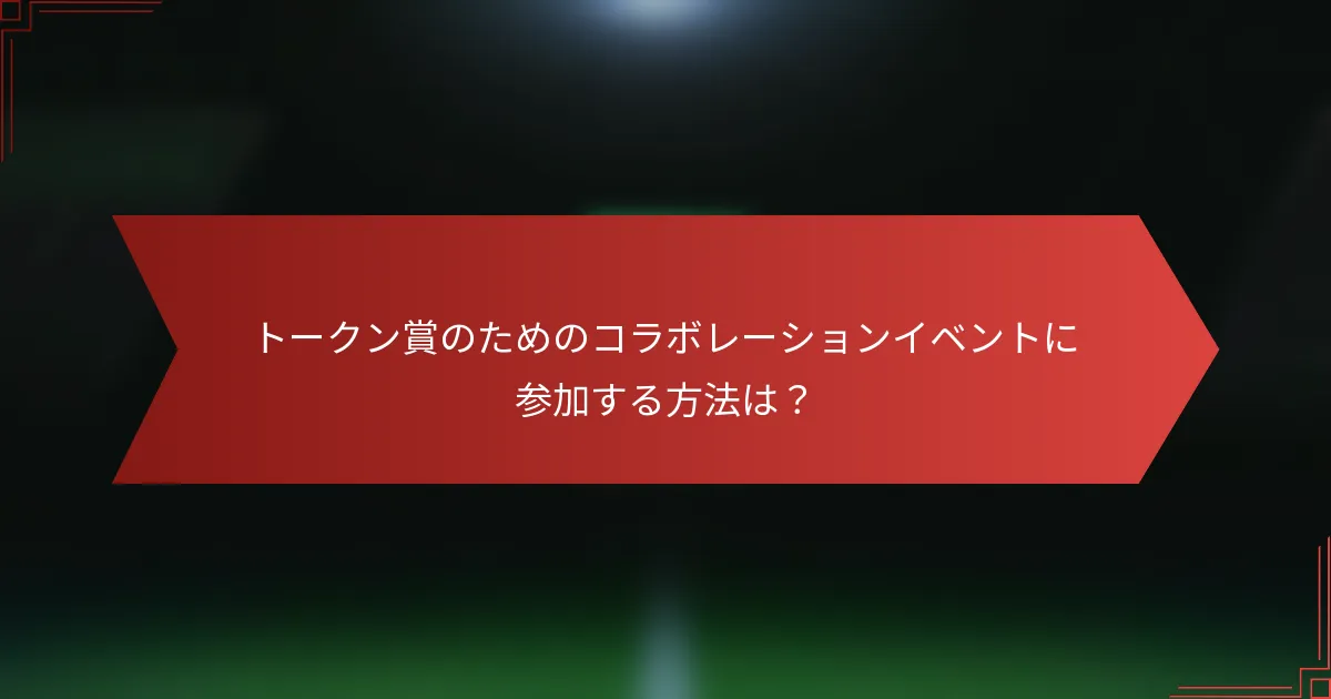トークン賞のためのコラボレーションイベントに参加する方法は?