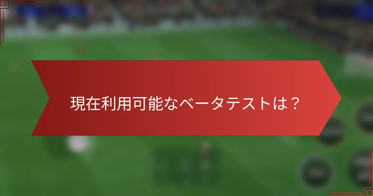 現在利用可能なベータテストは？