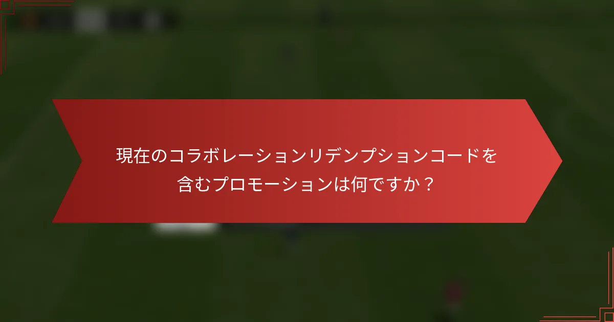 現在のコラボレーションリデンプションコードを含むプロモーションは何ですか？
