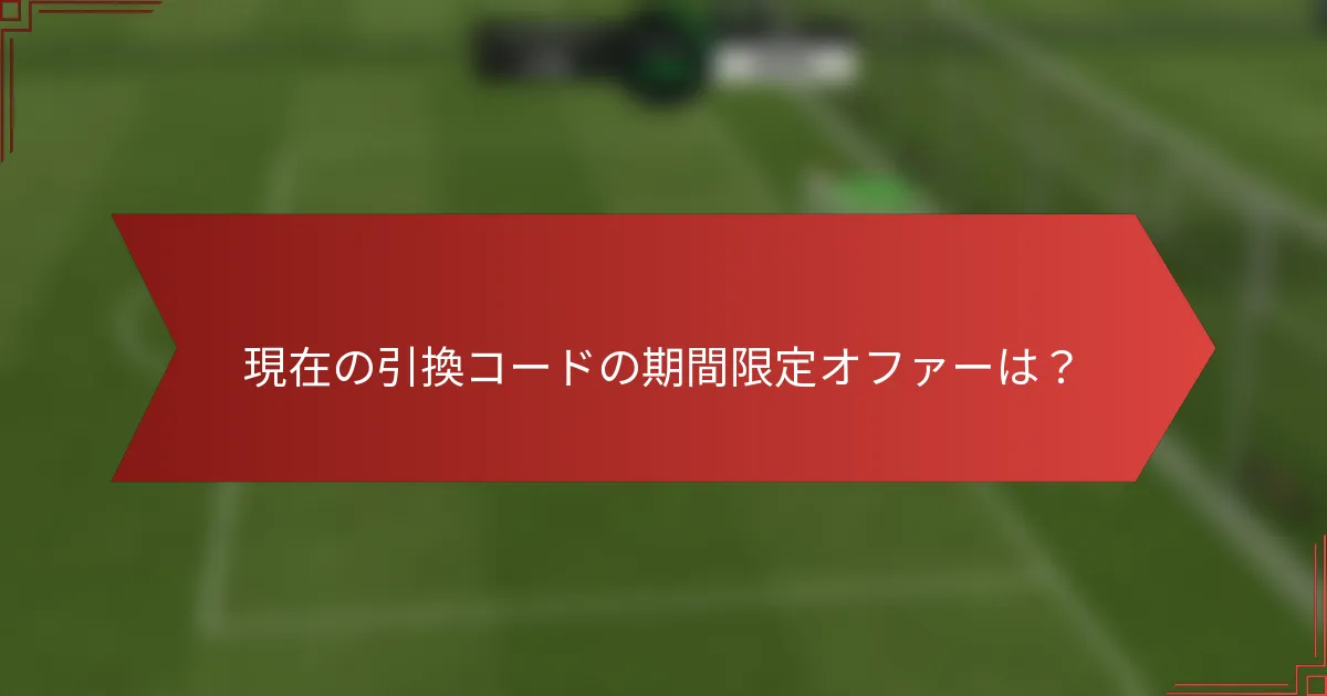 現在の引換コードの期間限定オファーは？