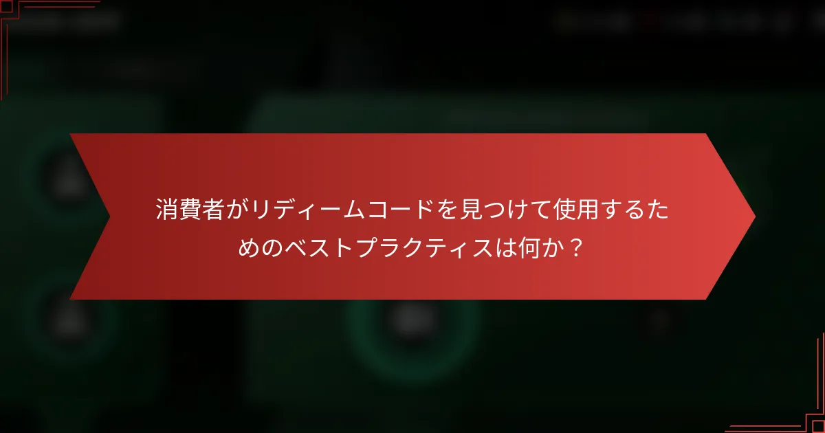 消費者がリディームコードを見つけて使用するためのベストプラクティスは何か？